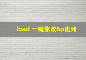 load 一键修改8p比列